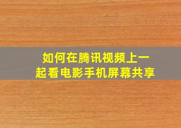 如何在腾讯视频上一起看电影手机屏幕共享