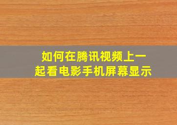 如何在腾讯视频上一起看电影手机屏幕显示