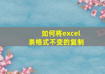 如何将excel表格式不变的复制