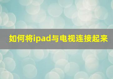 如何将ipad与电视连接起来