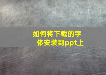 如何将下载的字体安装到ppt上