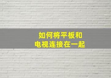 如何将平板和电视连接在一起