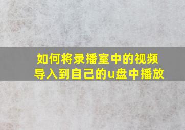 如何将录播室中的视频导入到自己的u盘中播放