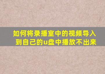 如何将录播室中的视频导入到自己的u盘中播放不出来