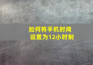 如何将手机时间设置为12小时制