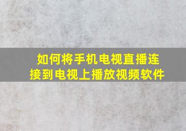 如何将手机电视直播连接到电视上播放视频软件