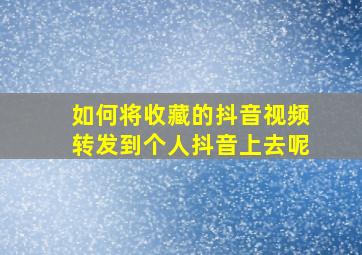 如何将收藏的抖音视频转发到个人抖音上去呢