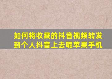 如何将收藏的抖音视频转发到个人抖音上去呢苹果手机