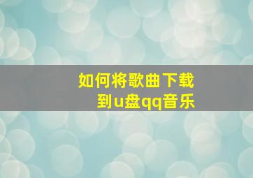 如何将歌曲下载到u盘qq音乐