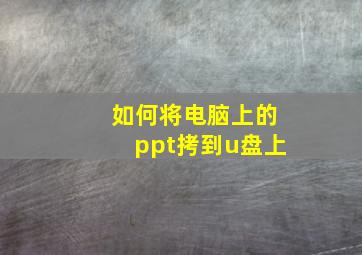 如何将电脑上的ppt拷到u盘上