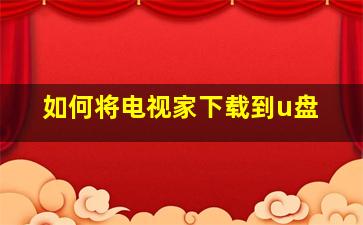 如何将电视家下载到u盘