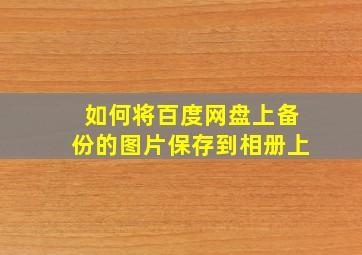 如何将百度网盘上备份的图片保存到相册上