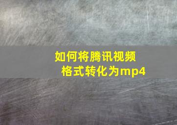 如何将腾讯视频格式转化为mp4