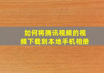 如何将腾讯视频的视频下载到本地手机相册