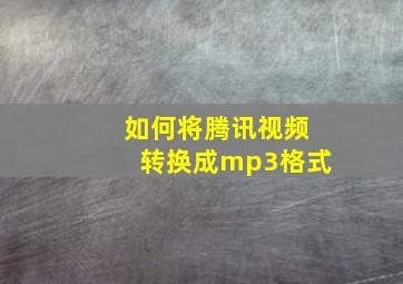 如何将腾讯视频转换成mp3格式