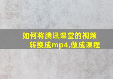 如何将腾讯课堂的视频转换成mp4,做成课程