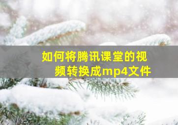 如何将腾讯课堂的视频转换成mp4文件