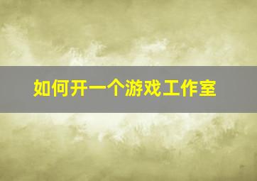 如何开一个游戏工作室