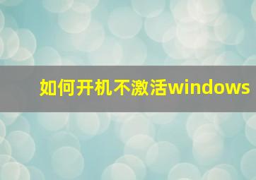 如何开机不激活windows