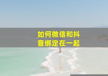 如何微信和抖音绑定在一起