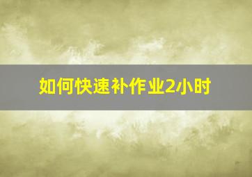 如何快速补作业2小时