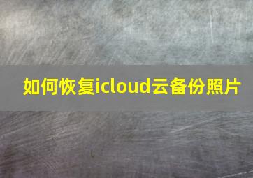 如何恢复icloud云备份照片