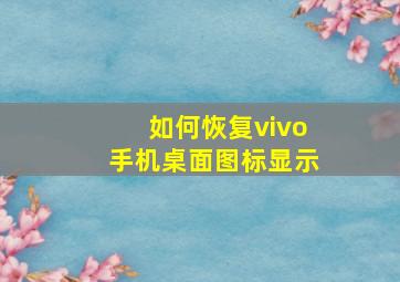 如何恢复vivo手机桌面图标显示