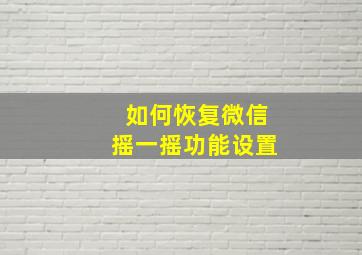 如何恢复微信摇一摇功能设置