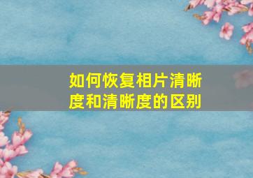 如何恢复相片清晰度和清晰度的区别