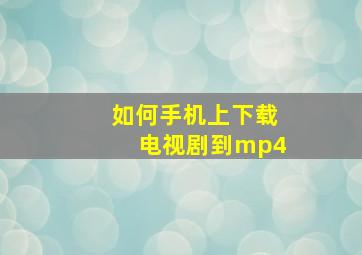 如何手机上下载电视剧到mp4