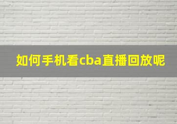 如何手机看cba直播回放呢