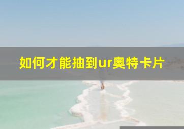 如何才能抽到ur奥特卡片