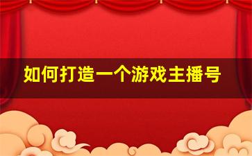 如何打造一个游戏主播号