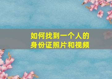 如何找到一个人的身份证照片和视频