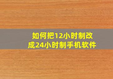 如何把12小时制改成24小时制手机软件