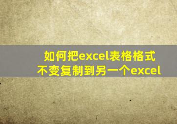 如何把excel表格格式不变复制到另一个excel