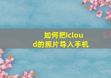 如何把icloud的照片导入手机