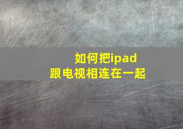 如何把ipad跟电视相连在一起