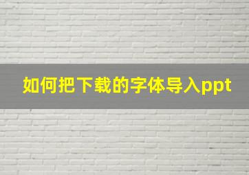 如何把下载的字体导入ppt