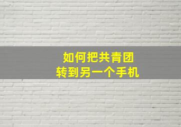 如何把共青团转到另一个手机