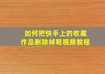 如何把快手上的收藏作品删除掉呢视频教程