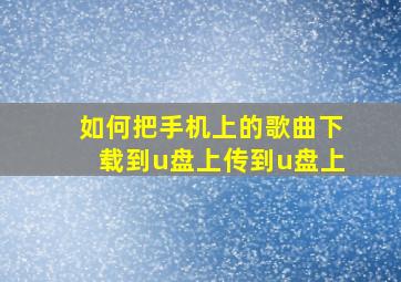 如何把手机上的歌曲下载到u盘上传到u盘上