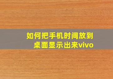 如何把手机时间放到桌面显示出来vivo