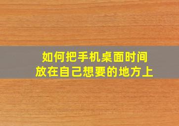 如何把手机桌面时间放在自己想要的地方上