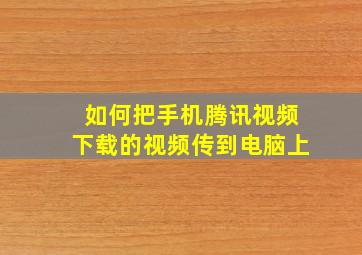 如何把手机腾讯视频下载的视频传到电脑上