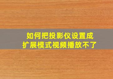 如何把投影仪设置成扩展模式视频播放不了