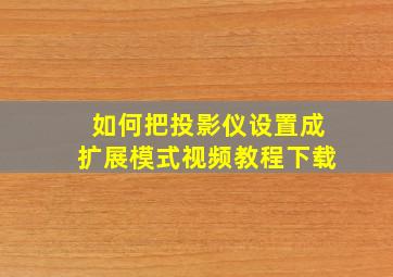 如何把投影仪设置成扩展模式视频教程下载