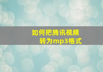 如何把腾讯视频转为mp3格式