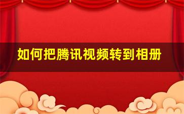 如何把腾讯视频转到相册