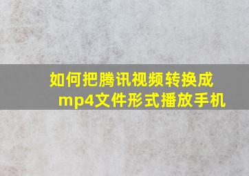 如何把腾讯视频转换成mp4文件形式播放手机